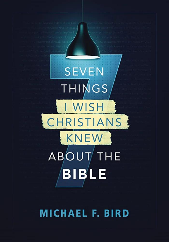 Seven Things I Wish Christians Knew about the Bible - MICHAEL F. BIRD  - Chipi Online