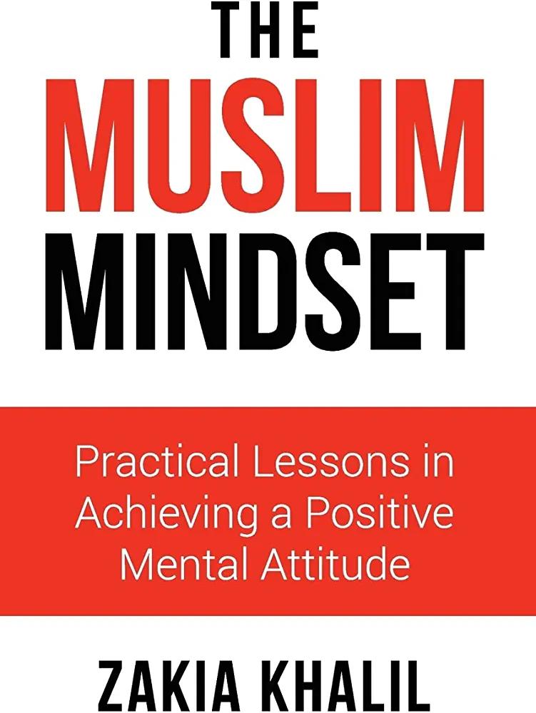 The Muslim Mindset: Practical Lessons in Achieving a Positive Mental Attitude - ZAKIA KHALIL - Chipi Online
